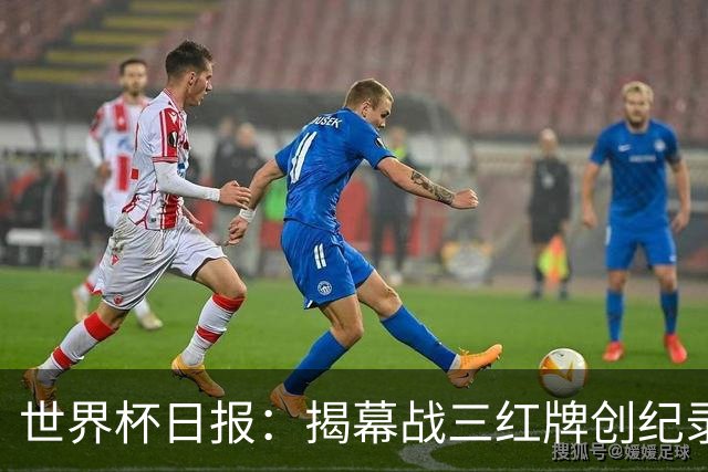 世界杯日报：揭幕战三红牌创纪录 韩国为亚洲球队取首胜