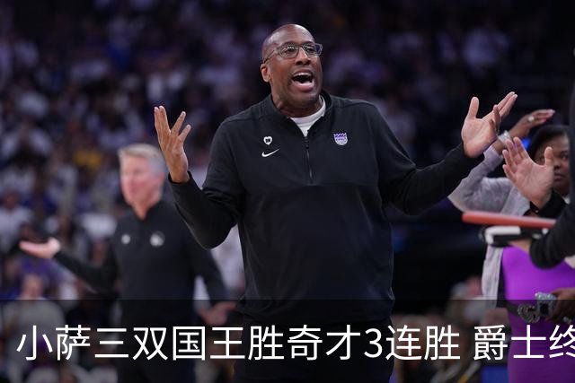 小萨三双国王胜奇才3连胜 爵士终结篮网3连胜